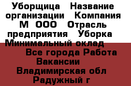 Уборщица › Название организации ­ Компания М, ООО › Отрасль предприятия ­ Уборка › Минимальный оклад ­ 14 000 - Все города Работа » Вакансии   . Владимирская обл.,Радужный г.